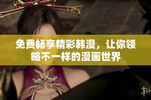 免费畅享精彩韩漫，让你领略不一样的漫画世界