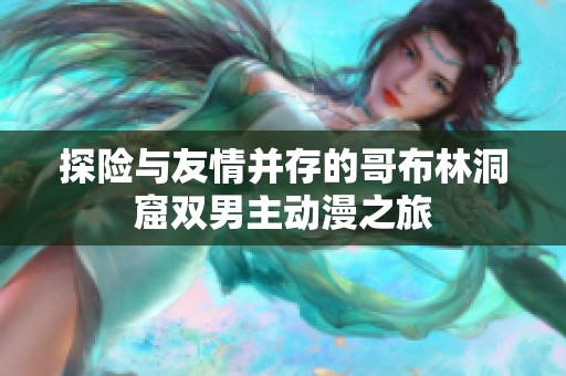 探险与友情并存的哥布林洞窟双男主动漫之旅