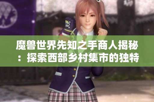 魔兽世界先知之手商人揭秘：探索西部乡村集市的独特商品与秘密