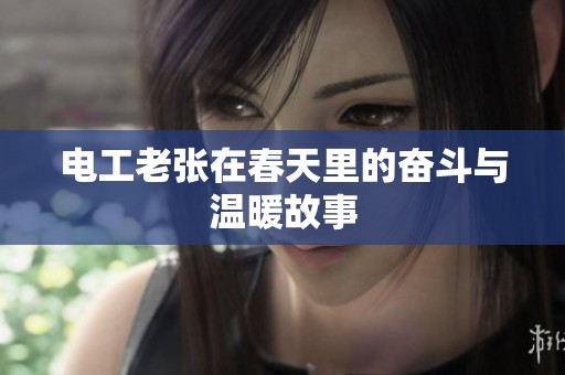 电工老张在春天里的奋斗与温暖故事