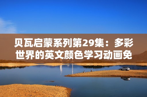 贝瓦启蒙系列第29集:多彩世界的英文颜色学习动画免费观看 贝瓦启蒙系列第29集:多彩世界的英文颜色学习动画免费观看