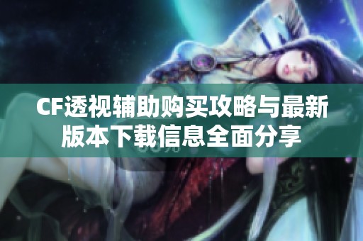 CF透视辅助购买攻略与最新版本下载信息全面分享