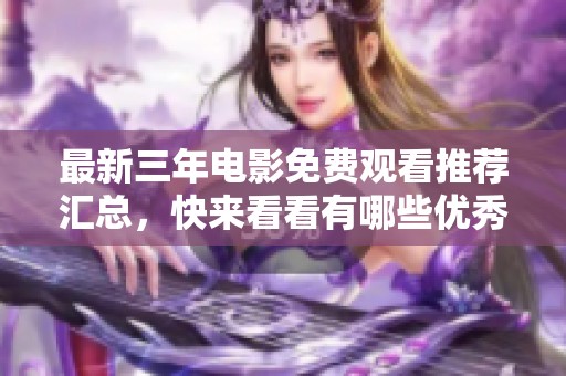 最新三年电影免费观看推荐汇总，快来看看有哪些优秀影片