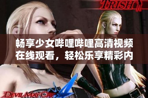 畅享少女哔哩哔哩高清视频在线观看，轻松乐享精彩内容