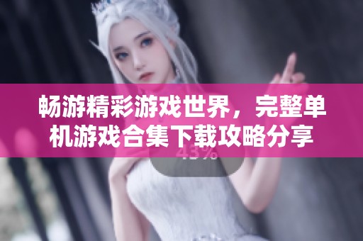 畅游精彩游戏世界，完整单机游戏合集下载攻略分享