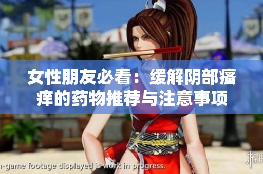女性朋友必看：缓解阴部瘙痒的药物推荐与注意事项