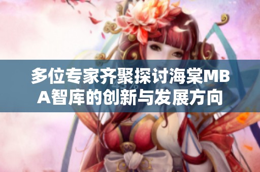 多位专家齐聚探讨海棠MBA智库的创新与发展方向