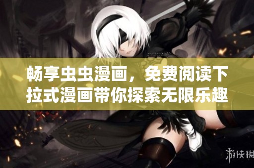 畅享虫虫漫画，免费阅读下拉式漫画带你探索无限乐趣