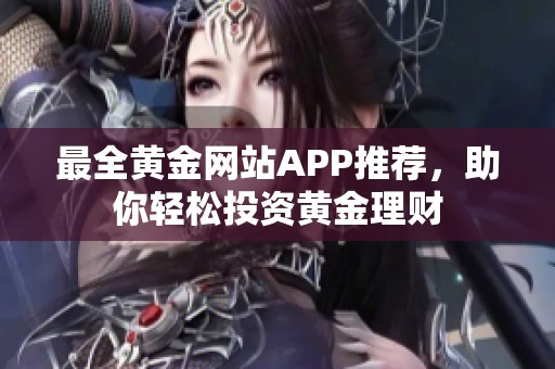 最全黄金网站APP推荐，助你轻松投资黄金理财