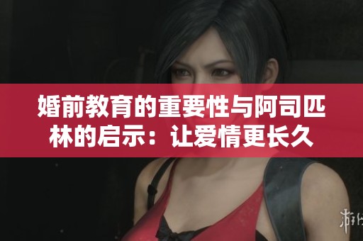 婚前教育的重要性与阿司匹林的启示：让爱情更长久
