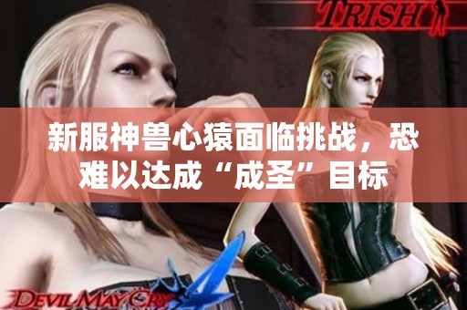 新服神兽心猿面临挑战，恐难以达成“成圣”目标