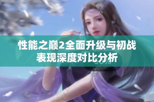 性能之巅2全面升级与初战表现深度对比分析