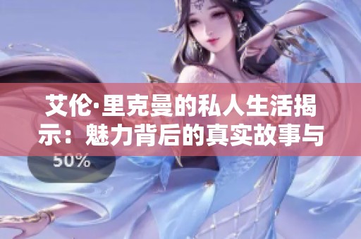 艾伦·里克曼的私人生活揭示：魅力背后的真实故事与感情世界