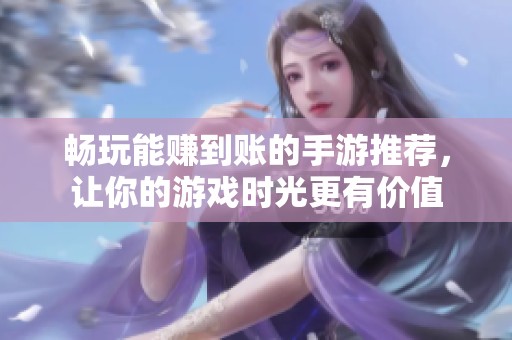 畅玩能赚到账的手游推荐，让你的游戏时光更有价值