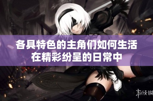各具特色的主角们如何生活在精彩纷呈的日常中