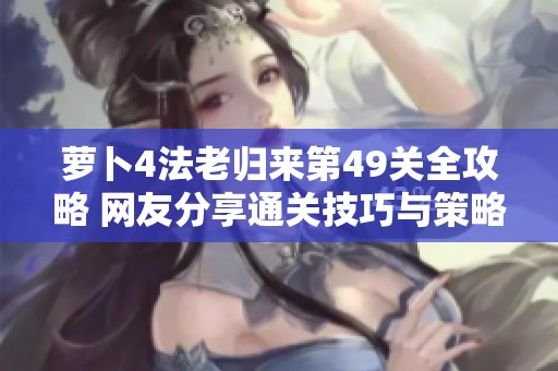 萝卜4法老归来第49关全攻略 网友分享通关技巧与策略解析