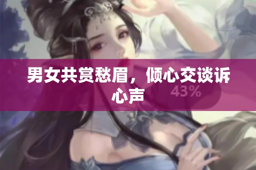 男女共赏愁眉，倾心交谈诉心声