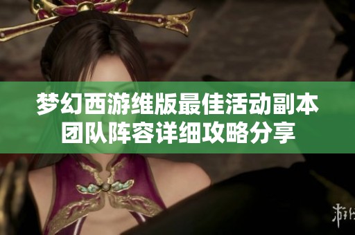 梦幻西游维版最佳活动副本团队阵容详细攻略分享