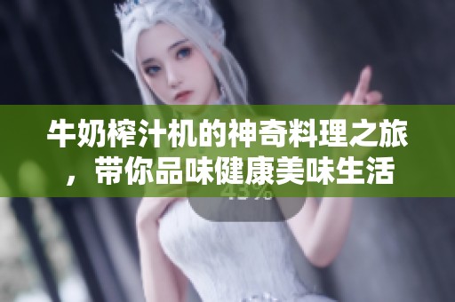 牛奶榨汁机的神奇料理之旅，带你品味健康美味生活