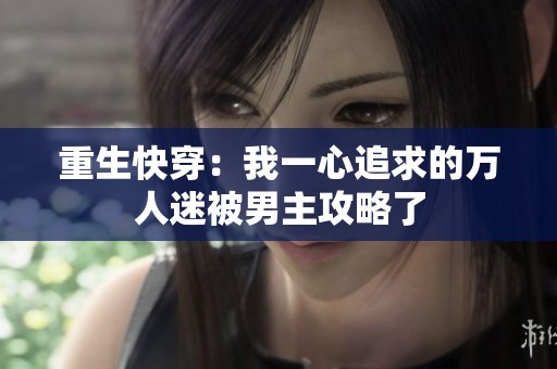 重生快穿：我一心追求的万人迷被男主攻略了