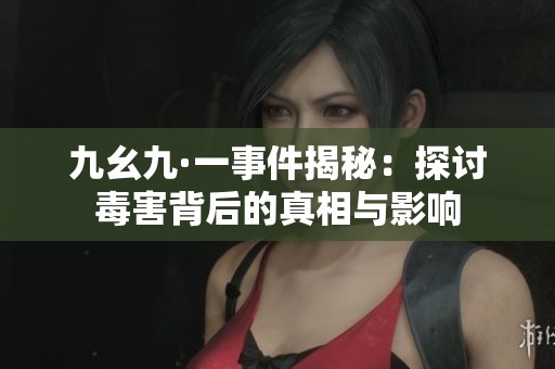 九幺九·一事件揭秘：探讨毒害背后的真相与影响