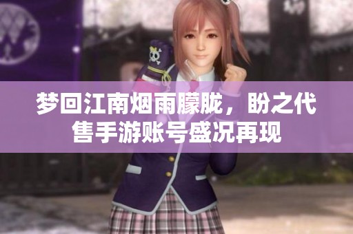 梦回江南烟雨朦胧，盼之代售手游账号盛况再现