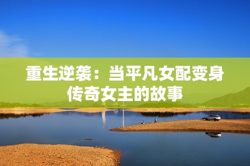 重生逆袭：当平凡女配变身传奇女主的故事