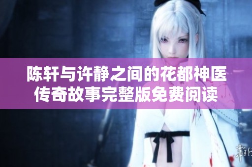 陈轩与许静之间的花都神医传奇故事完整版免费阅读
