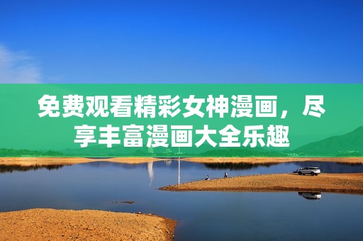 免费观看精彩女神漫画，尽享丰富漫画大全乐趣
