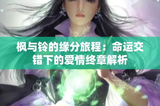 枫与铃的缘分旅程：命运交错下的爱情终章解析