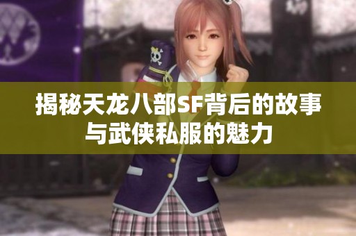 揭秘天龙八部SF背后的故事与武侠私服的魅力