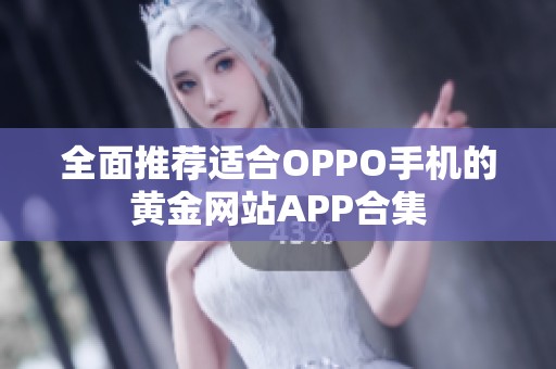 全面推荐适合OPPO手机的黄金网站APP合集