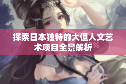 探索日本独特的大但人文艺术项目全景解析
