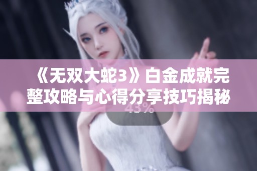 《无双大蛇3》白金成就完整攻略与心得分享技巧揭秘