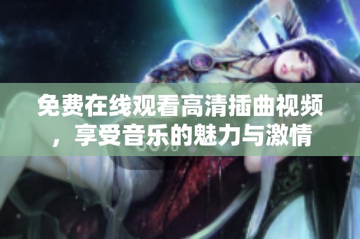 免费在线观看高清插曲视频，享受音乐的魅力与激情