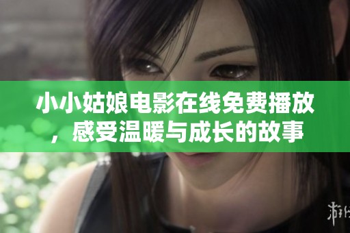 小小姑娘电影在线免费播放，感受温暖与成长的故事