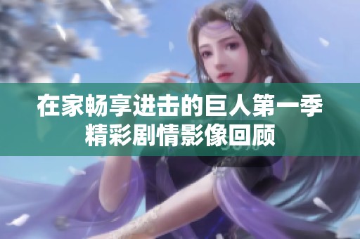 在家畅享进击的巨人第一季精彩剧情影像回顾