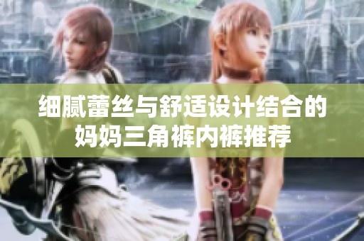 细腻蕾丝与舒适设计结合的妈妈三角裤内裤推荐