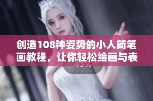 创造108种姿势的小人简笔画教程，让你轻松绘画与表达