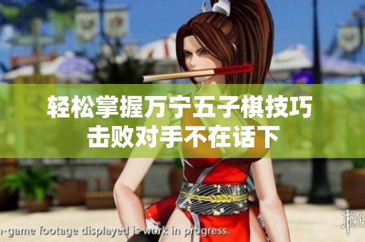 轻松掌握万宁五子棋技巧 击败对手不在话下