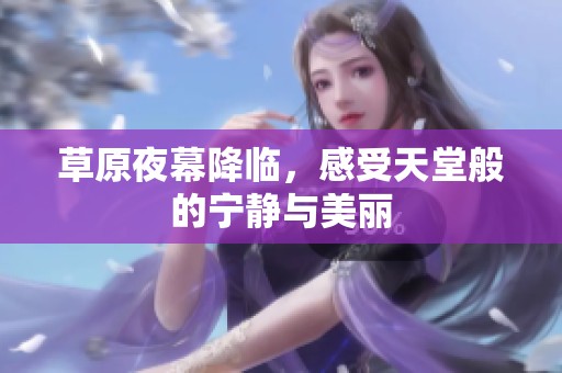 草原夜幕降临，感受天堂般的宁静与美丽