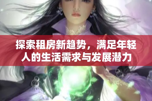探索租房新趋势，满足年轻人的生活需求与发展潜力