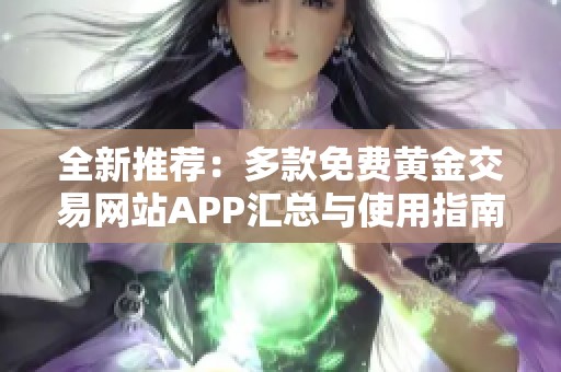 全新推荐：多款免费黄金交易网站APP汇总与使用指南