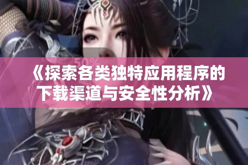 《探索各类独特应用程序的下载渠道与安全性分析》