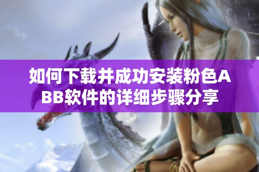 如何下载并成功安装粉色ABB软件的详细步骤分享