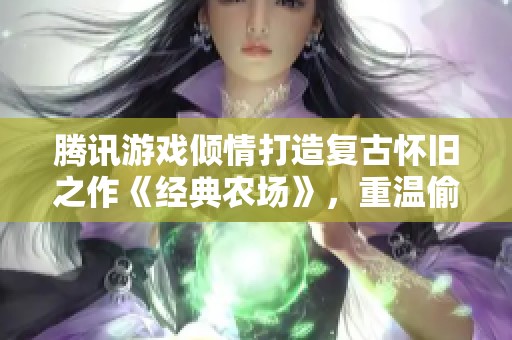 腾讯游戏倾情打造复古怀旧之作《经典农场》，重温偷菜乐趣