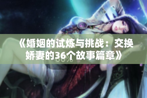 《婚姻的试炼与挑战：交换娇妻的36个故事篇章》