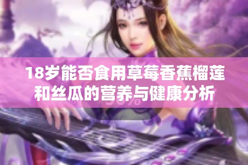 18岁能否食用草莓香蕉榴莲和丝瓜的营养与健康分析