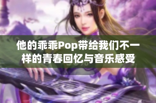 他的乖乖Pop带给我们不一样的青春回忆与音乐感受