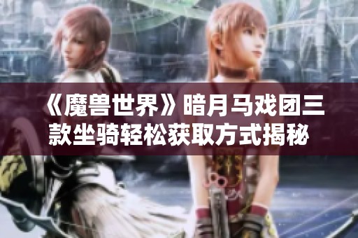 《魔兽世界》暗月马戏团三款坐骑轻松获取方式揭秘